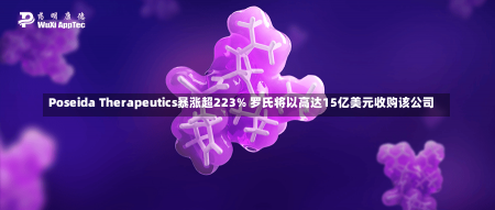 Poseida Therapeutics暴涨超223% 罗氏将以高达15亿美元收购该公司-第2张图片