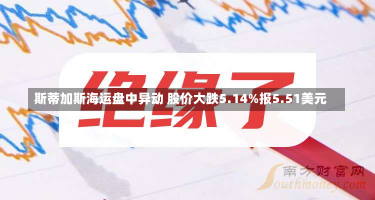 斯蒂加斯海运盘中异动 股价大跌5.14%报5.51美元-第2张图片