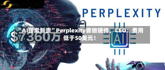 “AI搜索新贵”Perplexity要做硬件，CEO：费用
低于50美元！