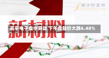 高平电子盘中异动 下午盘股价大跌6.48%