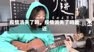 疫情消失了吗，疫情消失了吗最近-第2张图片