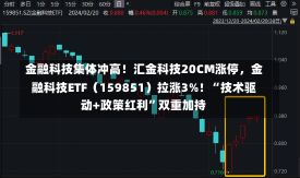 金融科技集体冲高！汇金科技20CM涨停，金融科技ETF（159851）拉涨3%！“技术驱动+政策红利”双重加持