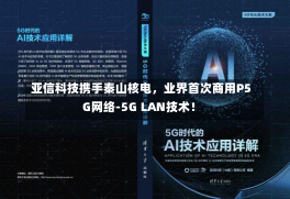 亚信科技携手秦山核电，业界首次商用P5G网络-5G LAN技术！