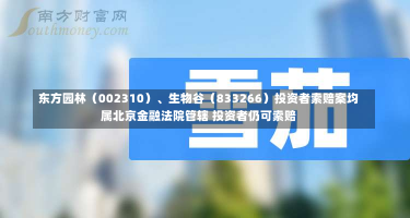 东方园林（002310）、生物谷（833266）投资者索赔案均属北京金融法院管辖 投资者仍可索赔-第2张图片