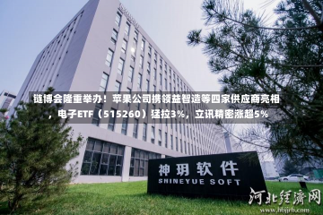 链博会隆重举办！苹果公司携领益智造等四家供应商亮相，电子ETF（515260）猛拉3%，立讯精密涨超5%