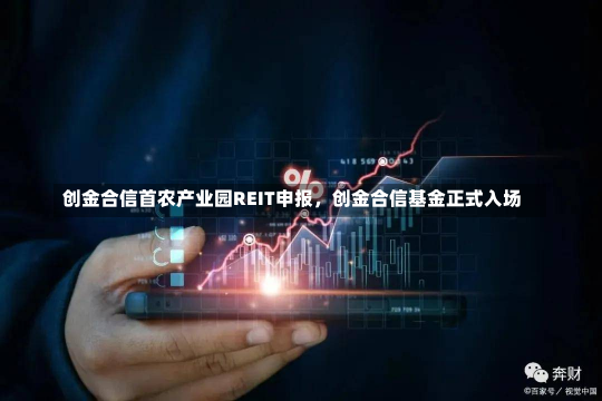 创金合信首农产业园REIT申报，创金合信基金正式入场-第2张图片