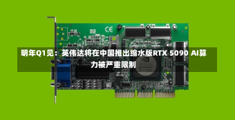 明年Q1见：英伟达将在中国推出缩水版RTX 5090 AI算力被严重限制