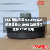 FCC 确认三星 Galaxy S25 标准版缺少 UWB 功能且仍维持 25W 充电-第2张图片