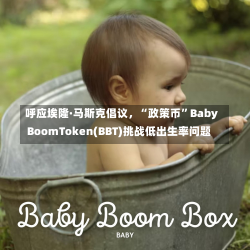 呼应埃隆·马斯克倡议，“政策币”BabyBoomToken(BBT)挑战低出生率问题-第2张图片