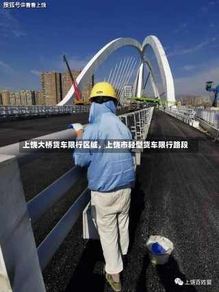 上饶大桥货车限行区域，上饶市轻型货车限行路段-第2张图片