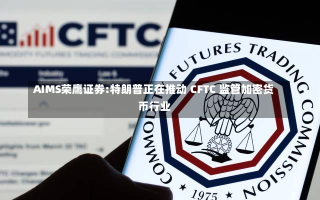 AIMS荣鹰证券:特朗普正在推动 CFTC 监管加密货币行业-第1张图片