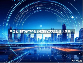 中国石油发布700亿参数昆仑大模型建设成果-第1张图片