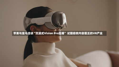 苹果与皇马洽谈“沉浸式Vision Pro直播” 试图拯救内容匮乏的VR产业-第2张图片