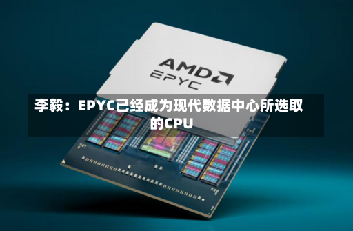 李毅：EPYC已经成为现代数据中心所选取
的CPU-第2张图片