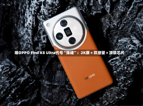 曝OPPO Find X8 Ultra代号“珠峰”：2K屏＋双潜望＋顶级芯片