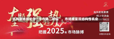 机构称当前处于“牛市第二阶段”，市场或呈现结构性机会-第2张图片