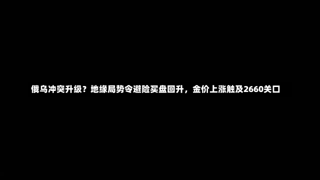 俄乌冲突升级？地缘局势令避险买盘回升，金价上涨触及2660关口-第2张图片