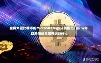 坐拥大量比特币的MicroStrategy成美国热门股 今年以来股价已飙升逾500%