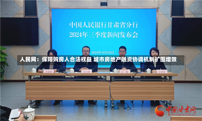 人民网：保障购房人合法权益 城市房地产融资协调机制扩围增效-第3张图片