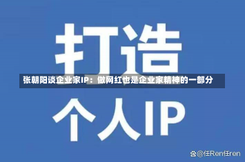 张朝阳谈企业家IP：做网红也是企业家精神的一部分-第3张图片