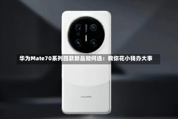 华为Mate70系列四款新品如何选：教你花小钱办大事