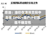 原油：油价在清淡交投中走低 OPEC+增产计划面临不确定性-第3张图片