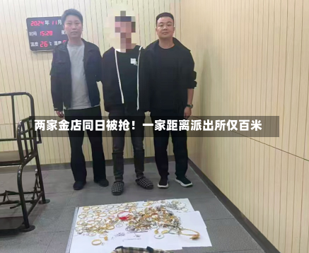 两家金店同日被抢！一家距离派出所仅百米-第2张图片