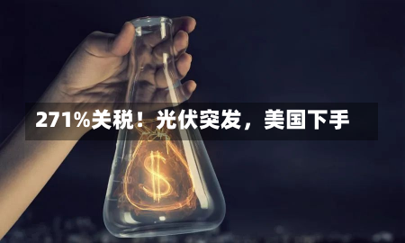 271%关税！光伏突发，美国下手