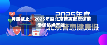 月底截止！2025年度北京普惠健康保前十
参保热点答疑-第1张图片