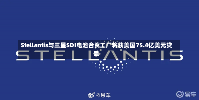 Stellantis与三星SDI电池合资工厂将获美国75.4亿美元贷款-第3张图片