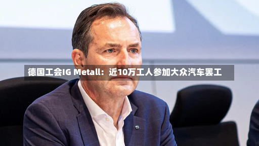 德国工会IG Metall：近10万工人参加大众汽车罢工-第1张图片