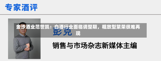 金沙酒业范世凯：白酒行业面临调整期，粗放型繁荣很难再现-第1张图片