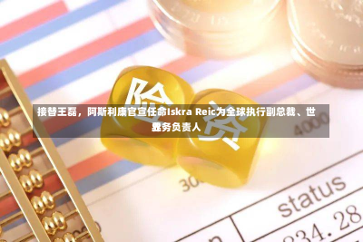 接替王磊，阿斯利康官宣任命Iskra Reic为全球执行副总裁、世界
业务负责人-第2张图片