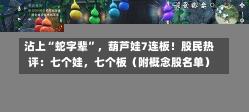 沾上“蛇字辈”，葫芦娃7连板！股民热评：七个娃，七个板（附概念股名单）-第2张图片