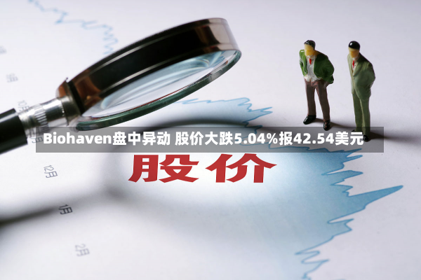 Biohaven盘中异动 股价大跌5.04%报42.54美元-第1张图片