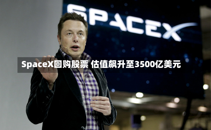 SpaceX回购股票 估值飙升至3500亿美元-第3张图片