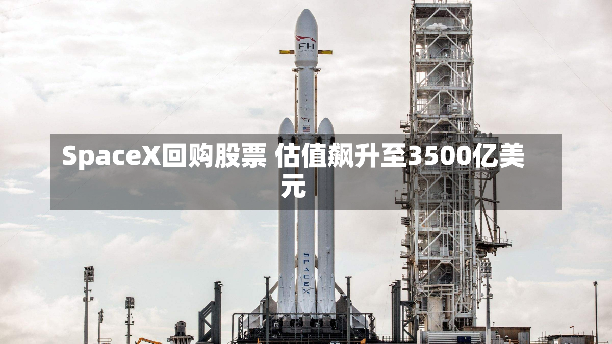 SpaceX回购股票 估值飙升至3500亿美元-第2张图片