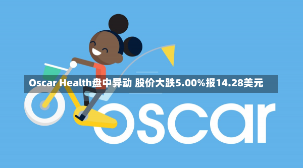 Oscar Health盘中异动 股价大跌5.00%报14.28美元-第1张图片