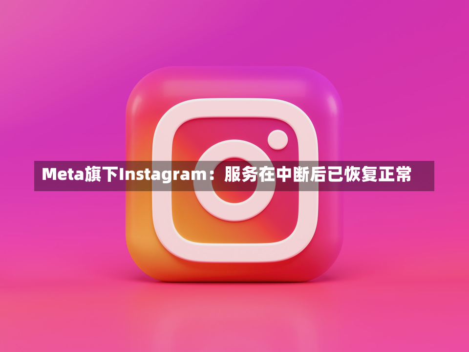 Meta旗下Instagram：服务在中断后已恢复正常