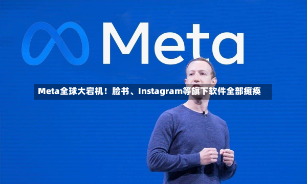 Meta全球大宕机！脸书、Instagram等旗下软件全部瘫痪