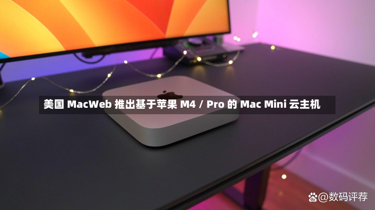 美国 MacWeb 推出基于苹果 M4 / Pro 的 Mac Mini 云主机-第3张图片