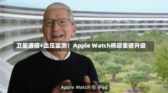 卫星通信+血压监测！Apple Watch将迎重磅升级-第2张图片