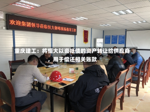 重庆建工：将恒大以资抵债的资产转让给供应商，用于偿还相关账款-第1张图片