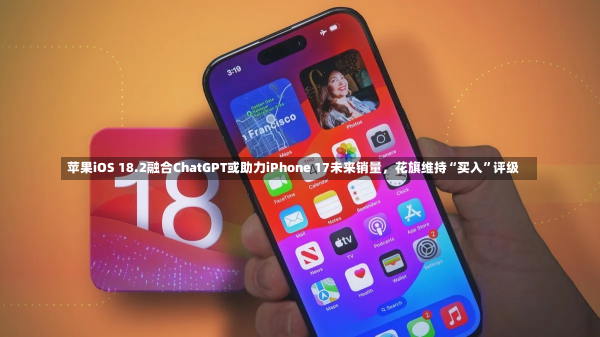 苹果iOS 18.2融合ChatGPT或助力iPhone 17未来销量，花旗维持“买入”评级-第3张图片