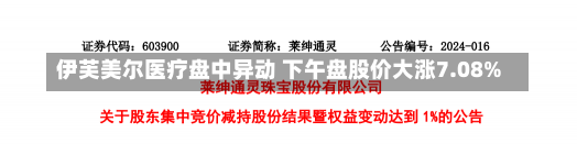 伊芙美尔医疗盘中异动 下午盘股价大涨7.08%