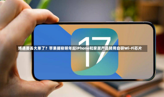 博通要丢大单了？苹果据称明年起iPhone和家居产品转用自研Wi-Fi芯片-第2张图片