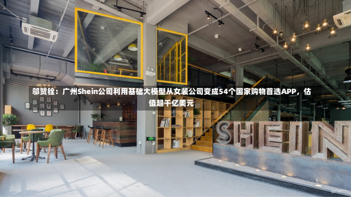 邬贺铨：广州Shein公司利用基础大模型从女装公司变成54个国家购物首选APP，估值超千亿美元-第3张图片