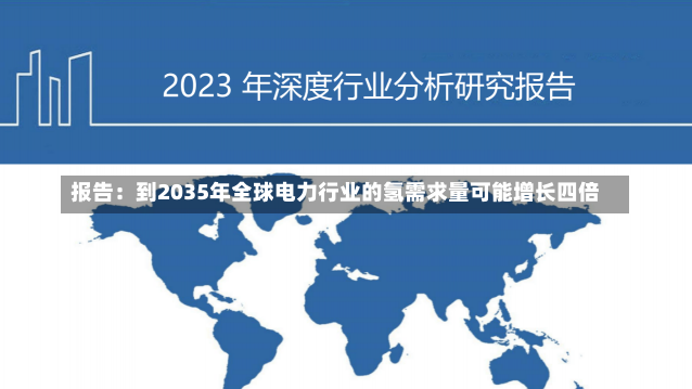 报告：到2035年全球电力行业的氢需求量可能增长四倍-第1张图片