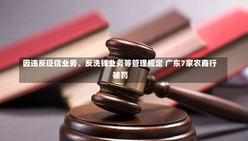 因违反征信业务、反洗钱业务等管理规定 广东7家农商行被罚-第2张图片