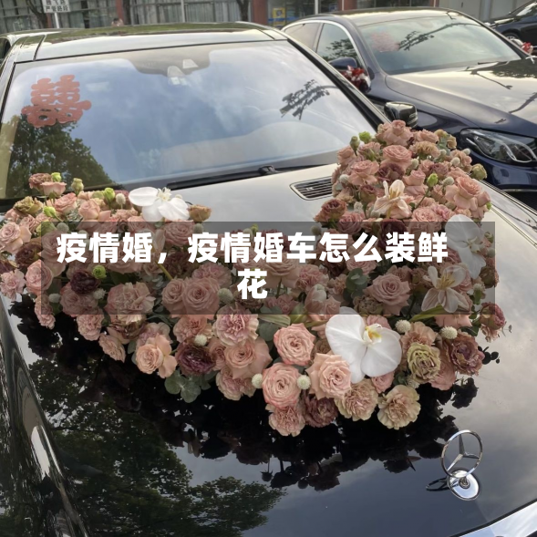 疫情婚，疫情婚车怎么装鲜花